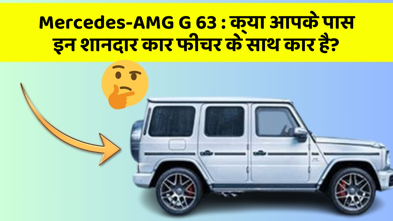 Mercedes-AMG G 63 : क्या आपके पास इन शानदार कार फीचर के साथ कार है?