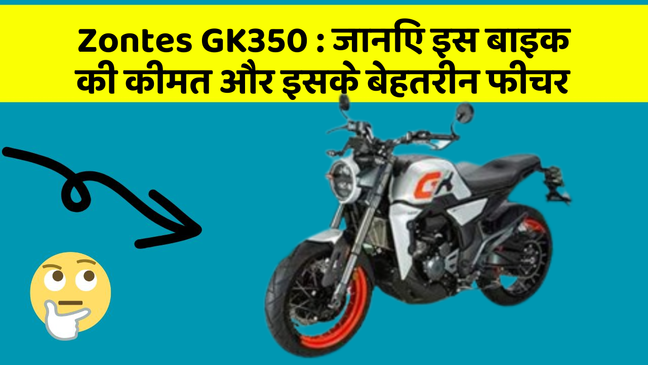 Zontes GK350: जानिए इस बाइक की कीमत और इसके बेहतरीन फीचर