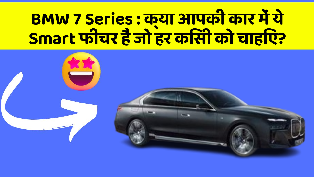 BMW 7 Series : क्या आपकी कार में ये Smart फीचर हैं जो हर किसी को चाहिए?