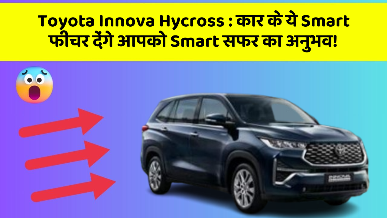 Toyota Innova Hycross: कार के ये Smart फीचर देंगे आपको Smart सफर का अनुभव!