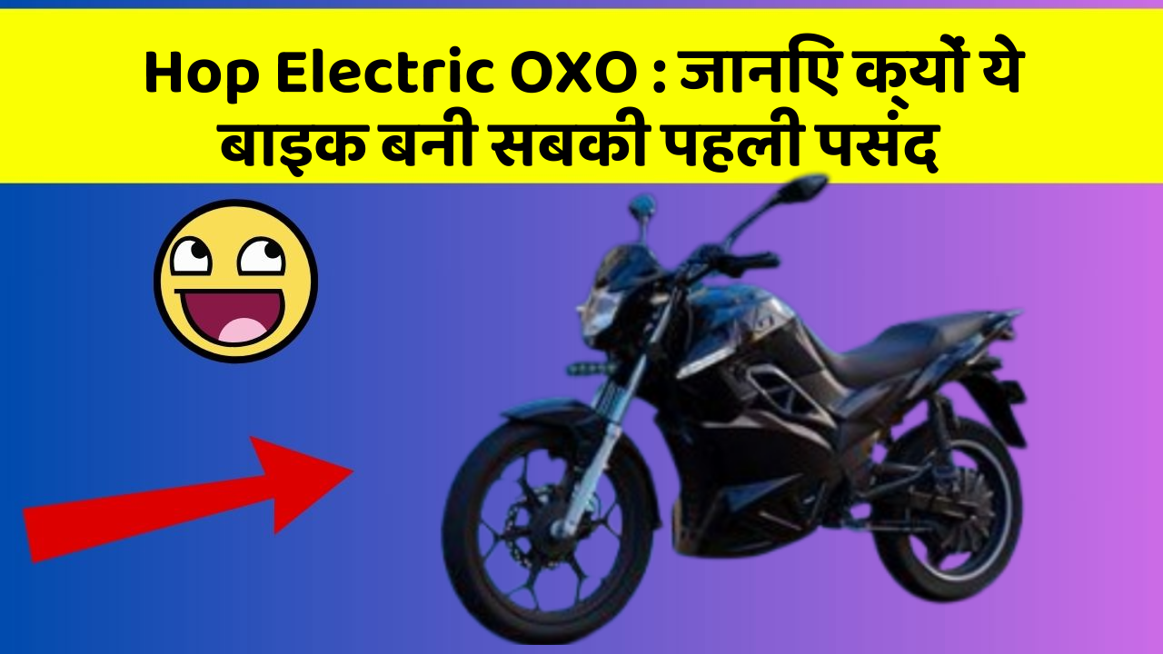 Hop Electric OXO: जानिए क्यों ये बाइक बनी सबकी पहली पसंद