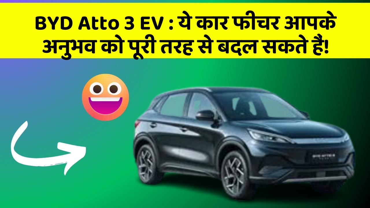 BYD Atto 3 EV: ये कार फीचर आपके अनुभव को पूरी तरह से बदल सकते हैं!