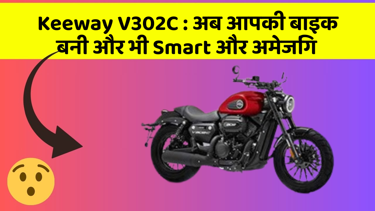 Keeway V302C : अब आपकी बाइक बनी और भी Smart और अमेजिंग