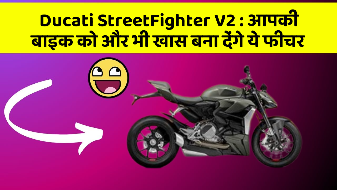 Ducati StreetFighter V2: आपकी बाइक को और भी खास बना देंगे ये फीचर