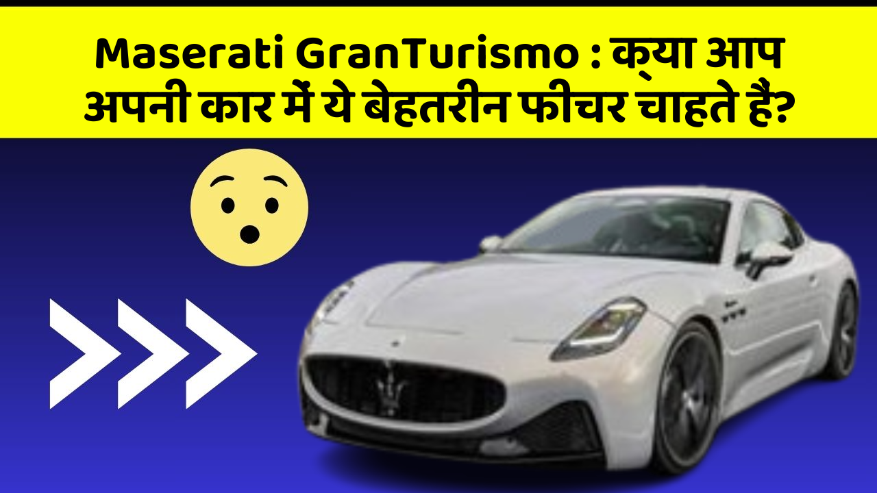 Maserati GranTurismo : क्या आप अपनी कार में ये बेहतरीन फीचर चाहते हैं?