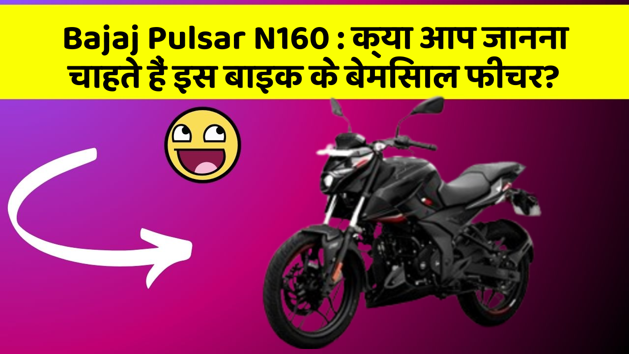 Bajaj Pulsar N160 : क्या आप जानना चाहते हैं इस बाइक के बेमिसाल फीचर?