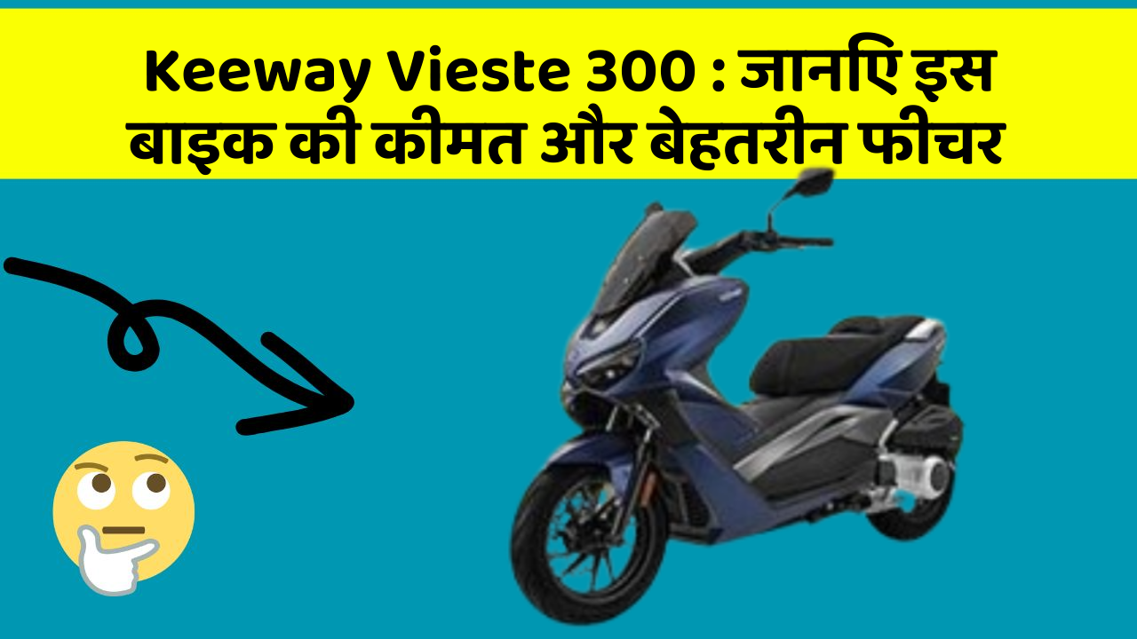 Keeway Vieste 300: जानिए इस बाइक की कीमत और बेहतरीन फीचर