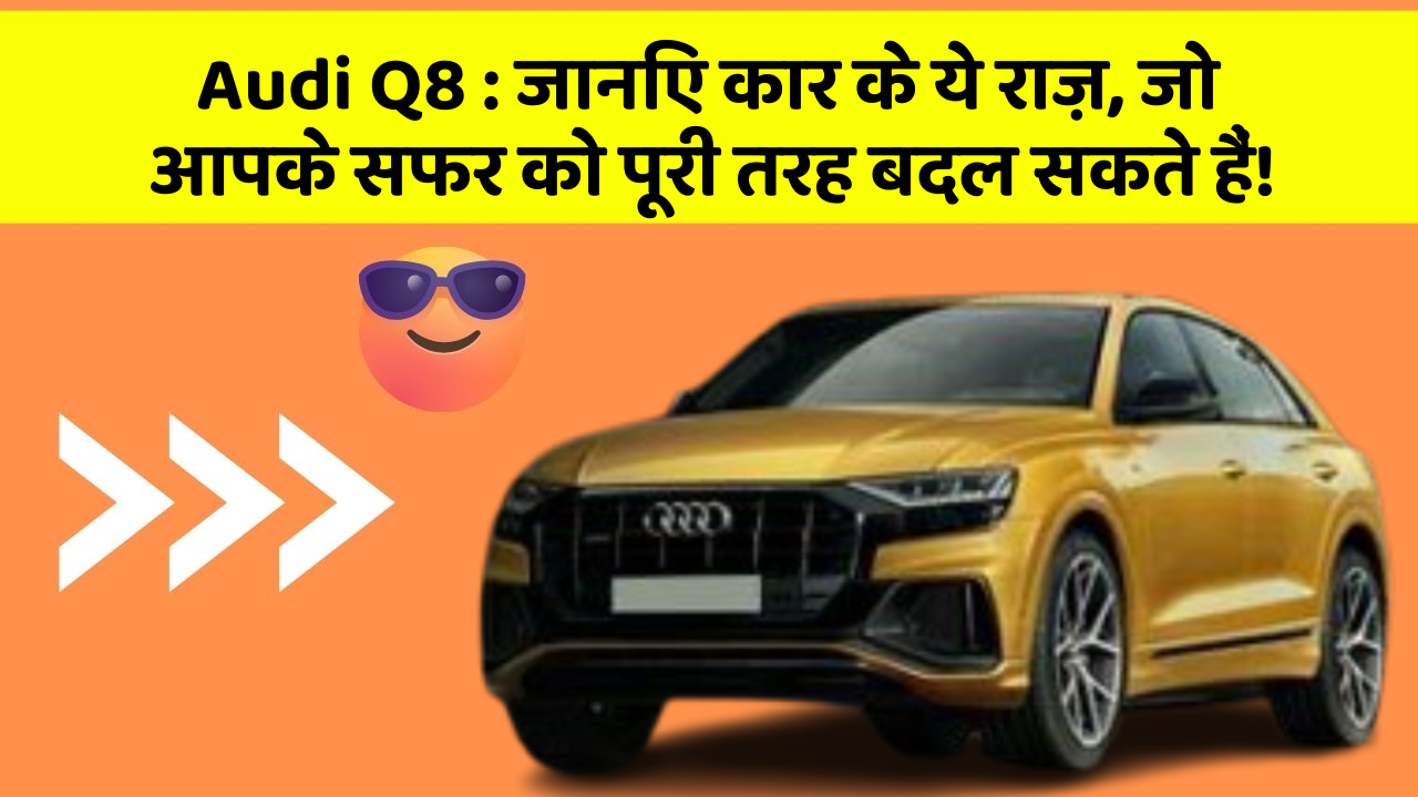 Audi Q8 : जानिए कार के ये राज़, जो आपके सफर को पूरी तरह बदल सकते हैं!