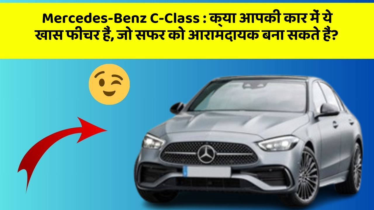 Mercedes-Benz C-Class : क्या आपकी कार में ये खास फीचर हैं, जो सफर को आरामदायक बना सकते हैं?