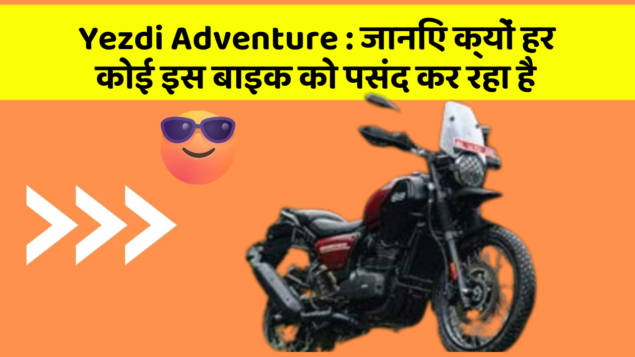 Yezdi Adventure : जानिए क्यों हर कोई इस बाइक को पसंद कर रहा है