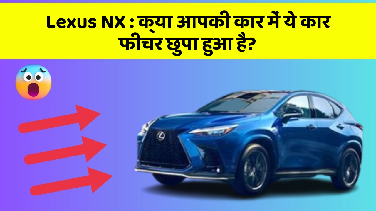 Lexus NX : क्या आपकी कार में ये कार फीचर छुपा हुआ है?