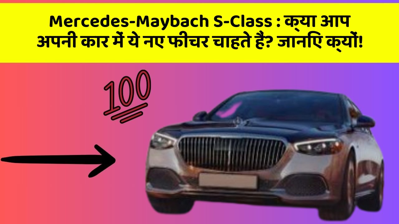 Mercedes-Maybach S-Class : क्या आप अपनी कार में ये नए फीचर चाहते हैं? जानिए क्यों!