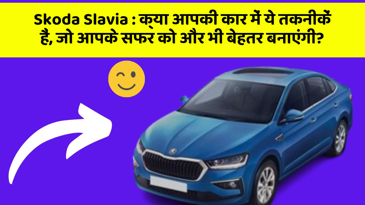 Skoda Slavia : क्या आपकी कार में ये तकनीकें हैं, जो आपके सफर को और भी बेहतर बनाएंगी?
