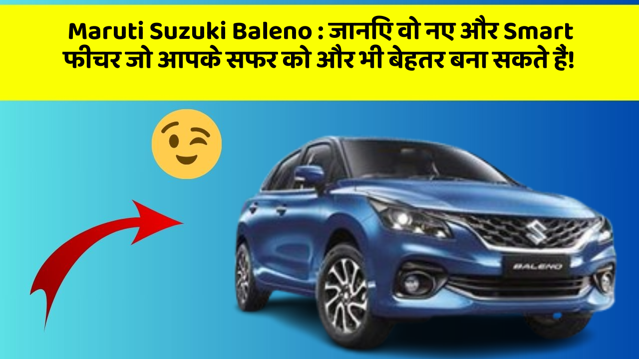 Maruti Suzuki Baleno: जानिए वो नए और Smart फीचर जो आपके सफर को और भी बेहतर बना सकते हैं!