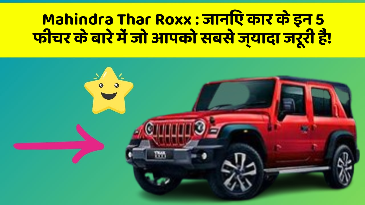 Mahindra Thar Roxx : जानिए कार के इन 5 फीचर के बारे में जो आपको सबसे ज्यादा जरूरी हैं!