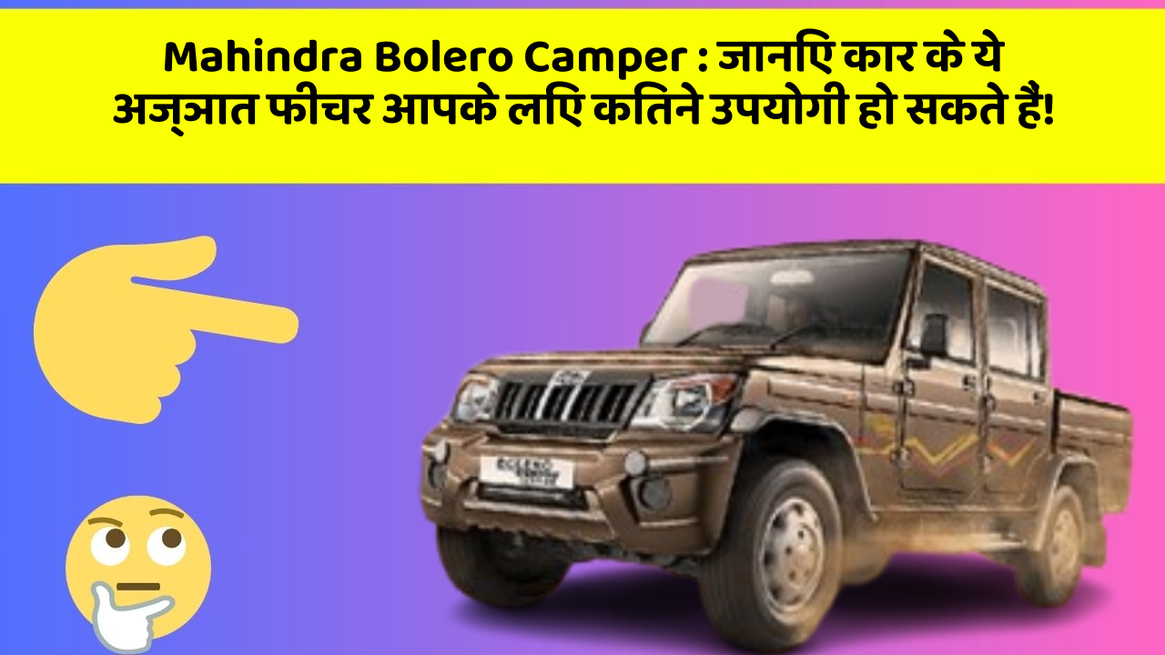Mahindra Bolero Camper: जानिए कार के ये अज्ञात फीचर आपके लिए कितने उपयोगी हो सकते हैं!