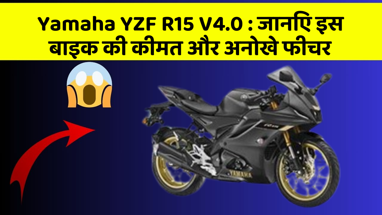 Yamaha YZF R15 V4.0:जानिए इस बाइक की कीमत और अनोखे फीचर