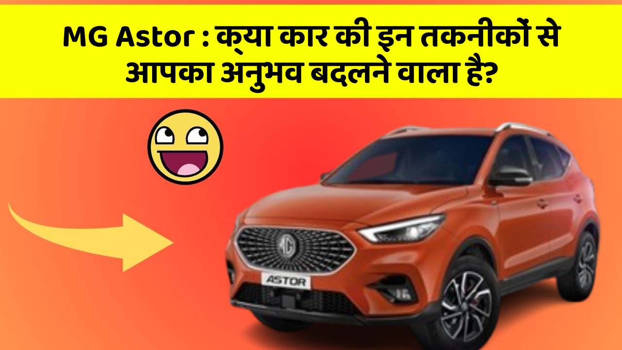 MG Astor: क्या कार की इन तकनीकों से आपका अनुभव बदलने वाला है?