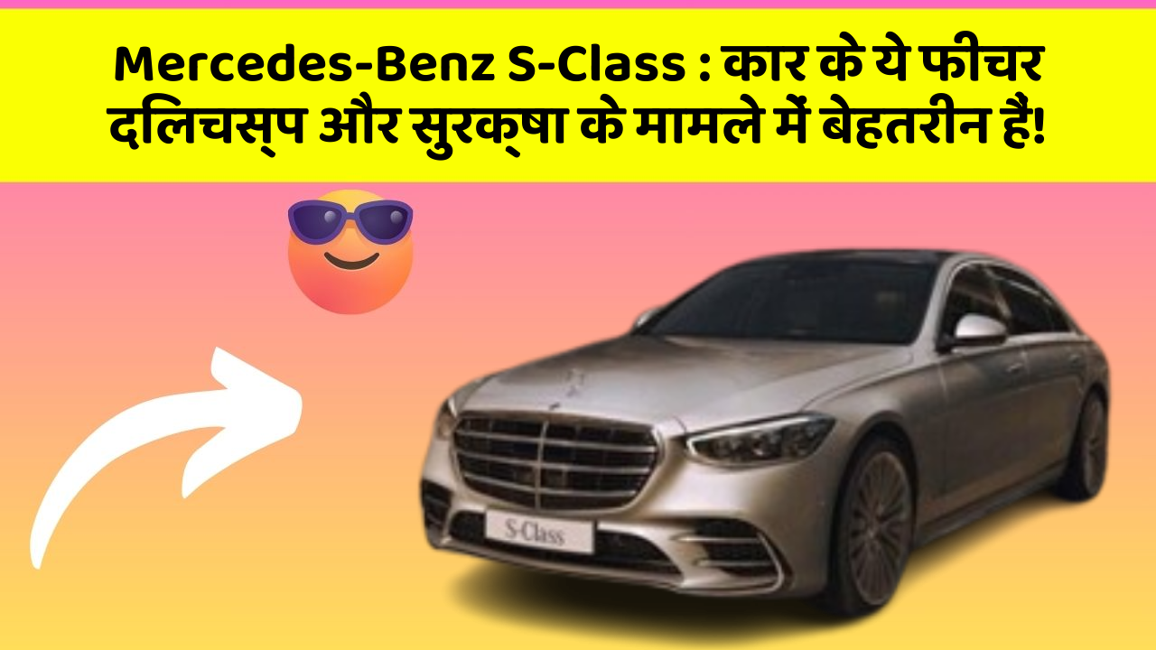 Mercedes-Benz S-Class: कार के ये फीचर दिलचस्प और सुरक्षा के मामले में बेहतरीन हैं!