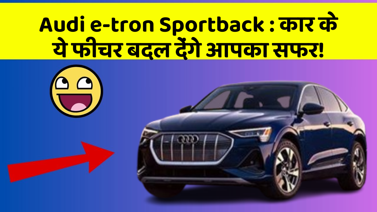 Audi e-tron Sportback : कार के ये फीचर बदल देंगे आपका सफर!