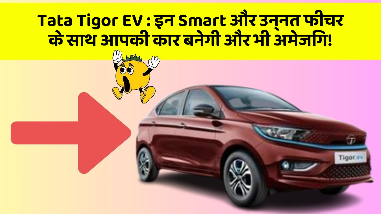 Tata Tigor EV : इन Smart और उन्नत फीचर के साथ आपकी कार बनेगी और भी अमेजिंग!