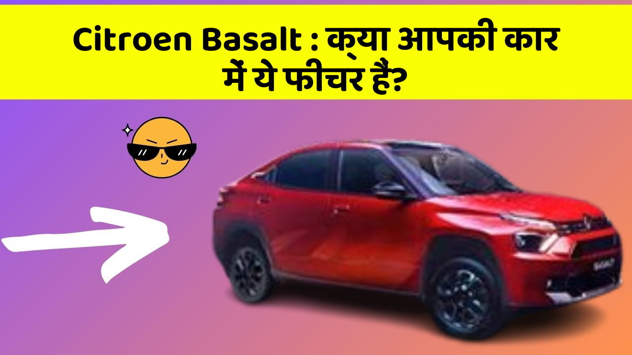 Citroen Basalt: क्या आपकी कार में ये फीचर हैं?