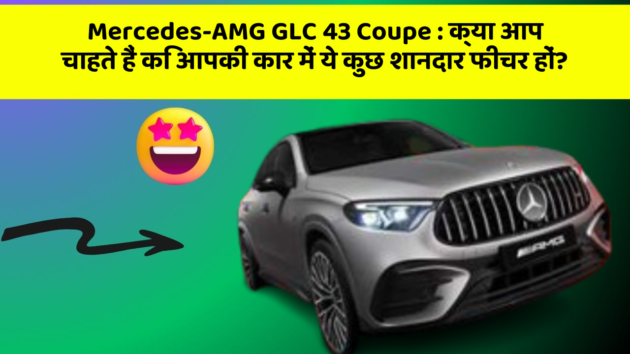 Mercedes-AMG GLC 43 Coupe : क्या आप चाहते हैं कि आपकी कार में ये कुछ शानदार फीचर हों?