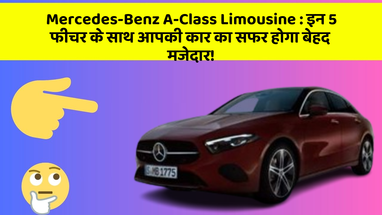Mercedes-Benz A-Class Limousine : इन 5 फीचर के साथ आपकी कार का सफर होगा बेहद मजेदार!