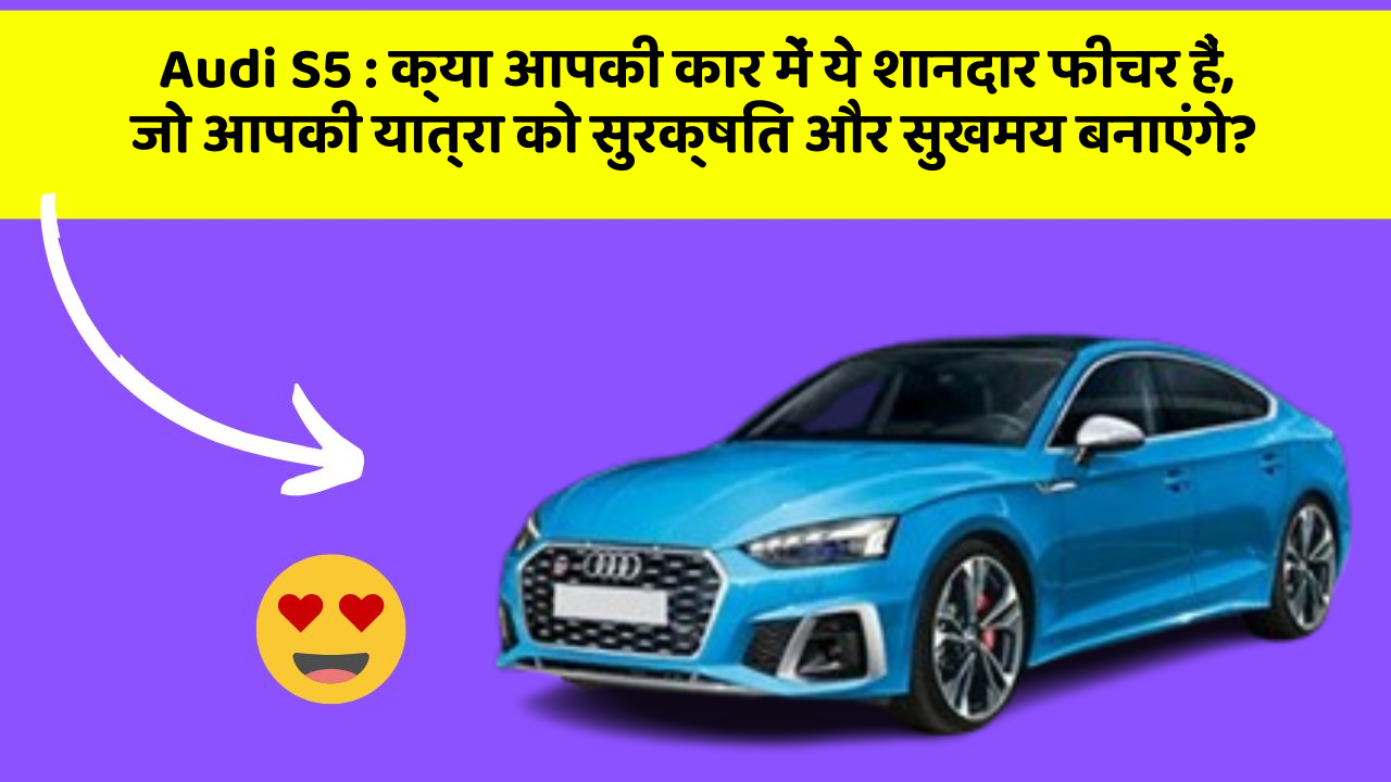 Audi S5: क्या आपकी कार में ये शानदार फीचर हैं, जो आपकी यात्रा को सुरक्षित और सुखमय बनाएंगे?