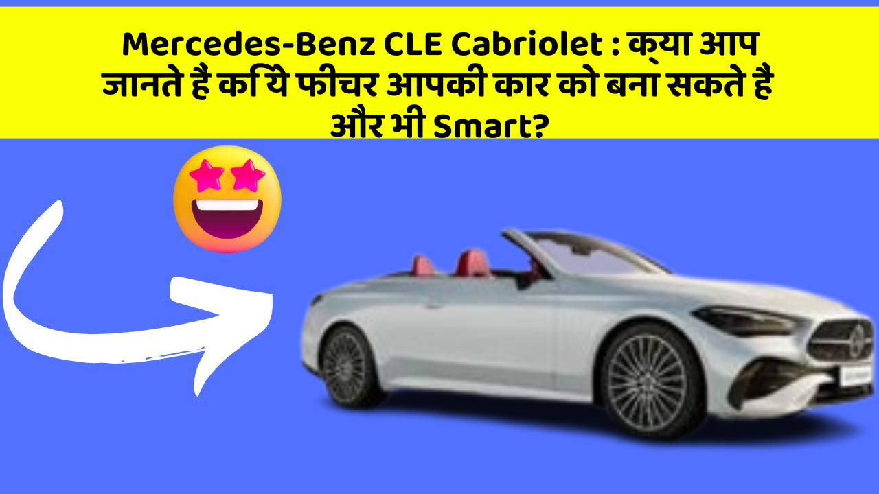 Mercedes-Benz CLE Cabriolet:क्या आप जानते हैं कि ये फीचर आपकी कार को बना सकते हैं और भी Smart?
