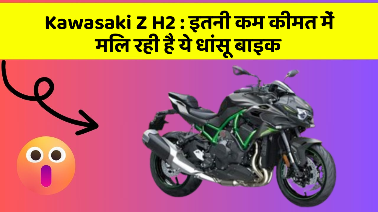 Kawasaki Z H2 : इतनी कम कीमत में मिल रही है ये धांसू बाइक
