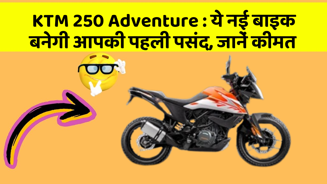 KTM 250 Adventure : ये नई बाइक बनेगी आपकी पहली पसंद, जानें कीमत