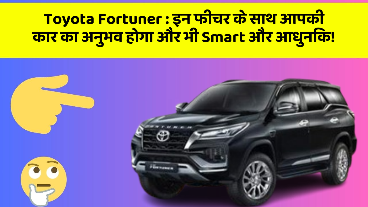 Toyota Fortuner: इन फीचर के साथ आपकी कार का अनुभव होगा और भी Smart और आधुनिक!