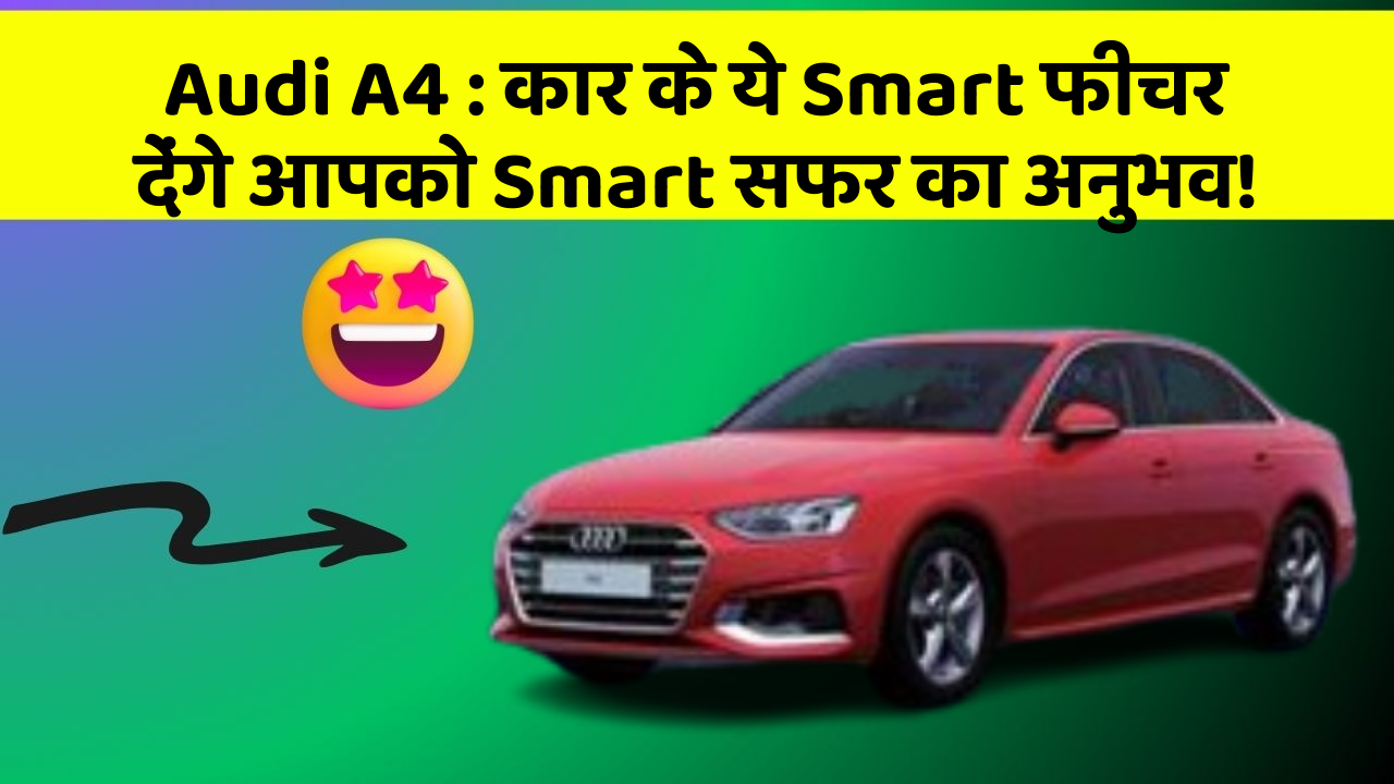 Audi A4: कार के ये Smart फीचर देंगे आपको Smart सफर का अनुभव!