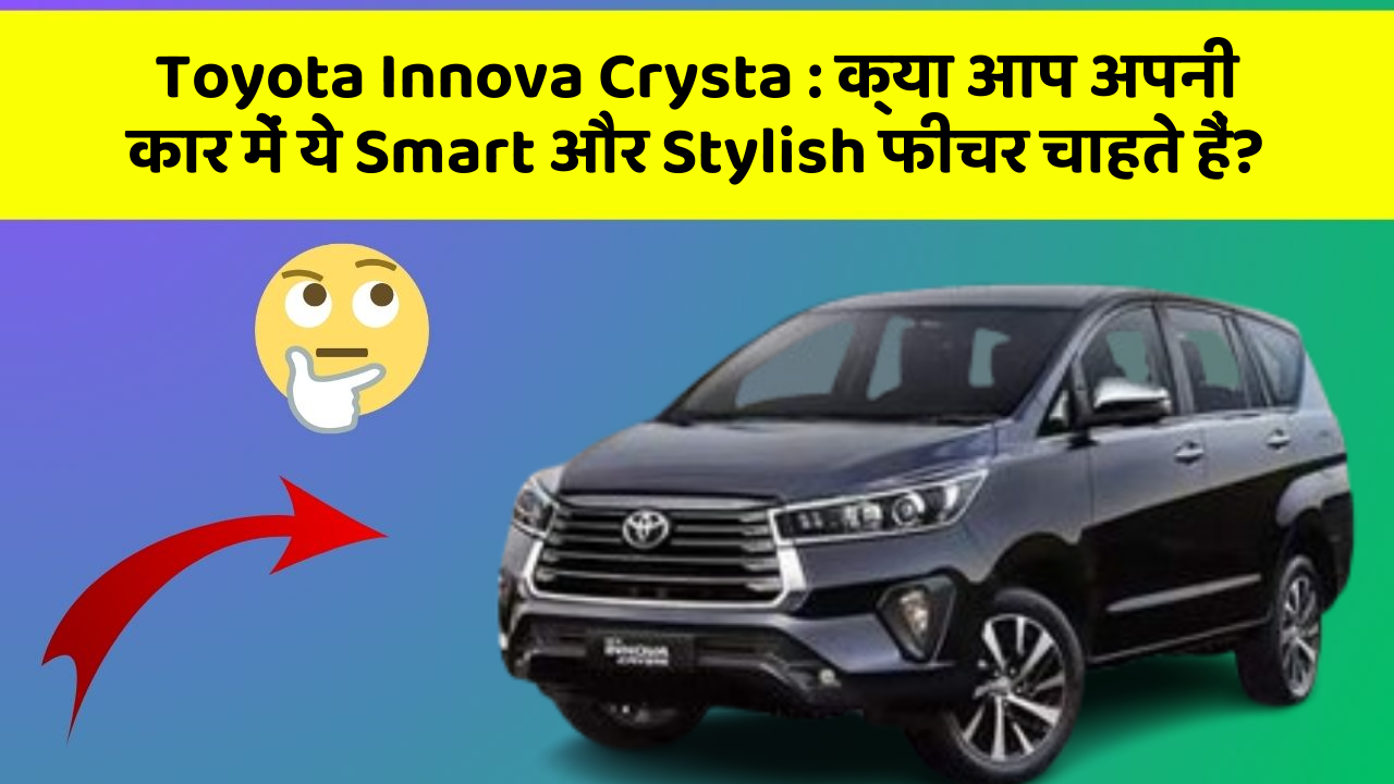 Toyota Innova Crysta: क्या आप अपनी कार में ये Smart और Stylish फीचर चाहते हैं?