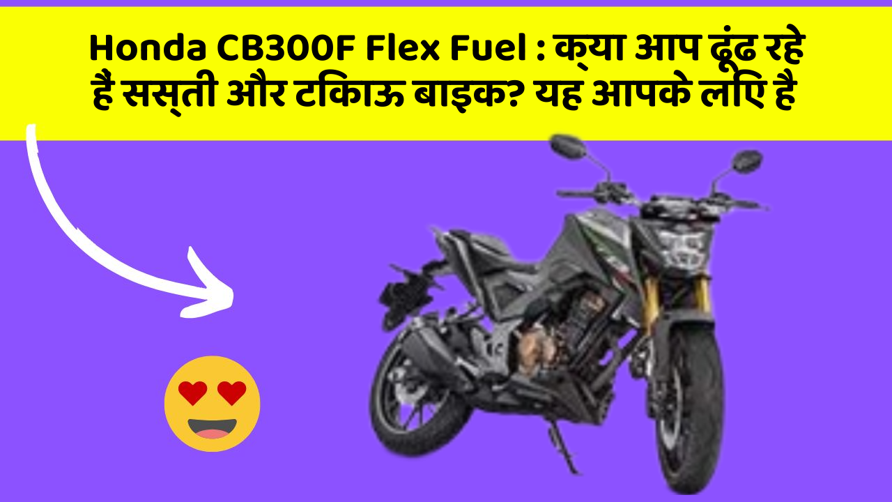 Honda CB300F Flex Fuel: क्या आप ढूंढ रहे हैं सस्ती और टिकाऊ बाइक? यह आपके लिए है