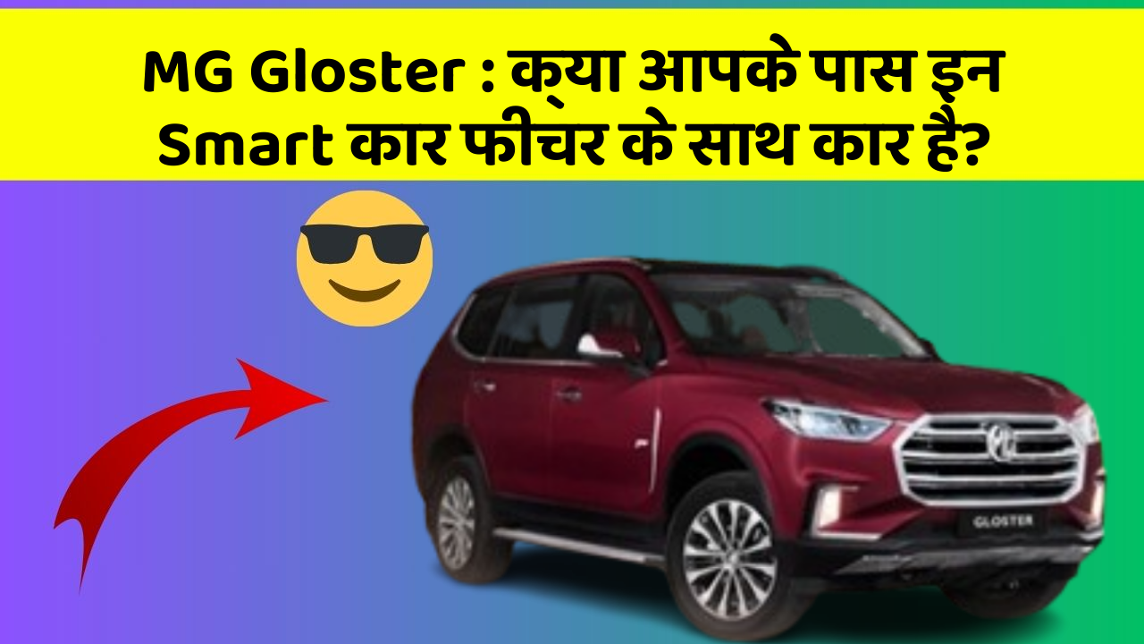 MG Gloster: क्या आपके पास इन Smart कार फीचर के साथ कार है?