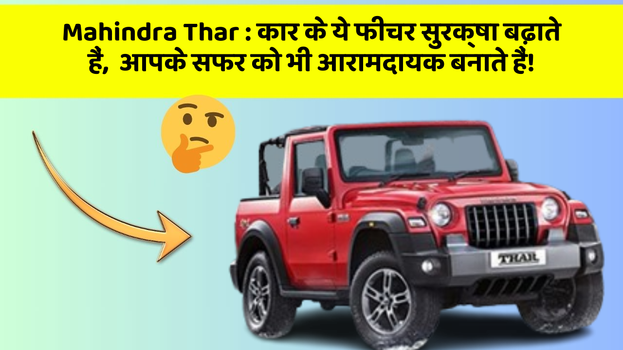 Mahindra Thar : कार के ये फीचर सुरक्षा बढ़ाते हैं,  आपके सफर को भी आरामदायक बनाते हैं!