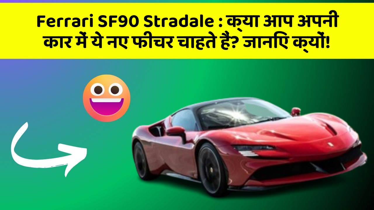 Ferrari SF90 Stradale: क्या आप अपनी कार में ये नए फीचर चाहते हैं? जानिए क्यों!
