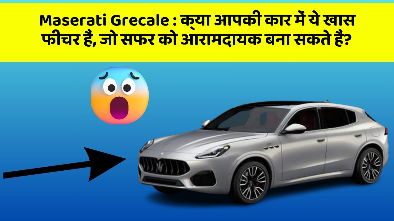 Maserati Grecale: क्या आपकी कार में ये खास फीचर हैं, जो सफर को आरामदायक बना सकते हैं?