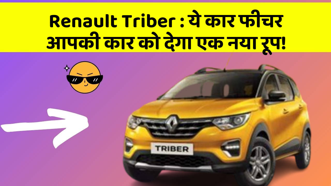 Renault Triber : ये कार फीचर आपकी कार को देगा एक नया रूप!
