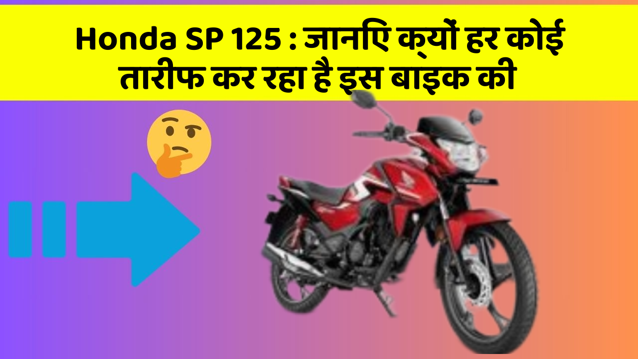 Honda SP 125: जानिए क्यों हर कोई तारीफ कर रहा है इस बाइक की