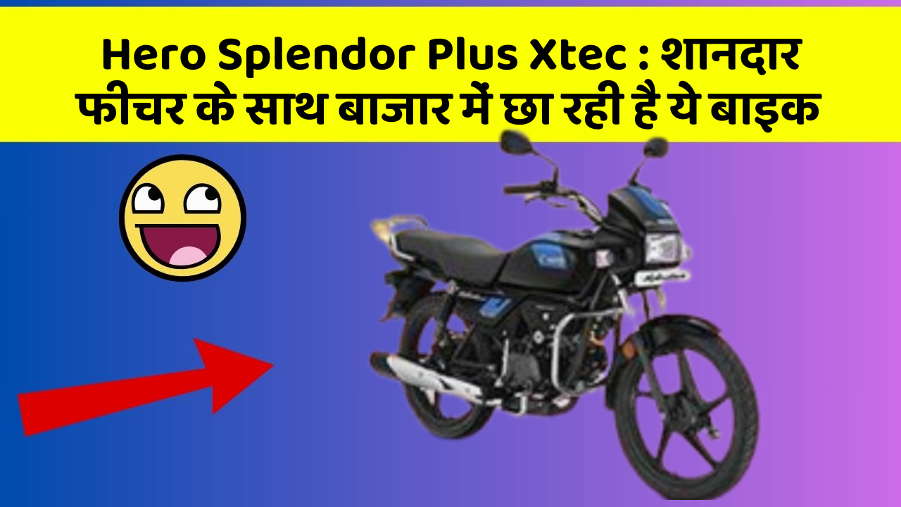Hero Splendor Plus Xtec : शानदार फीचर के साथ बाजार में छा रही है ये बाइक