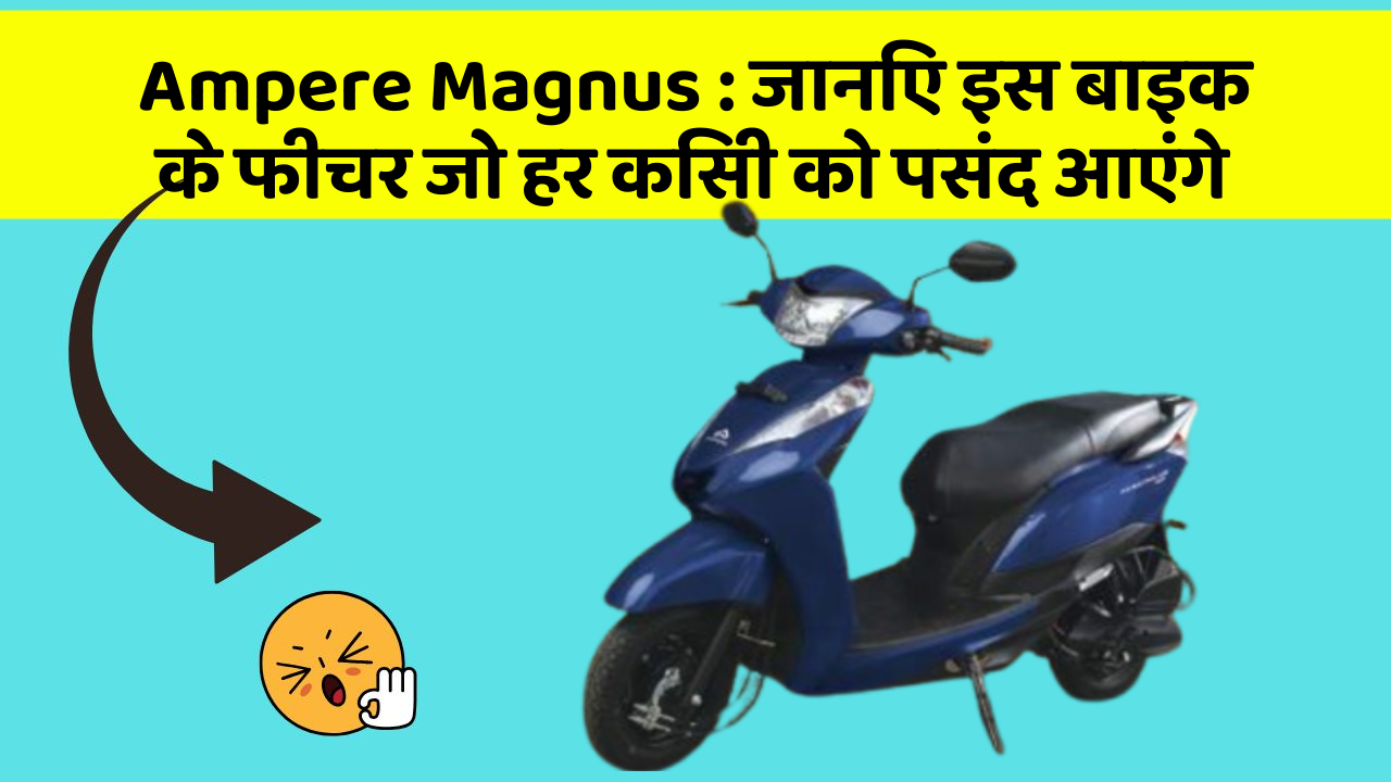 Ampere Magnus : जानिए इस बाइक के फीचर जो हर किसी को पसंद आएंगे