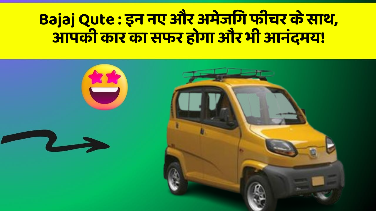 Bajaj Qute : इन नए और अमेजिंग फीचर के साथ, आपकी कार का सफर होगा और भी आनंदमय!
