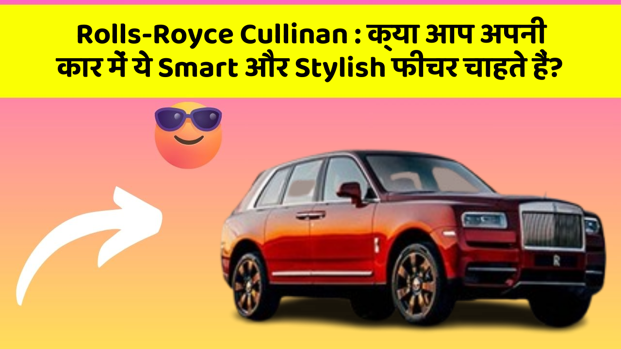 Rolls-Royce Cullinan: क्या आप अपनी कार में ये Smart और Stylish फीचर चाहते हैं?