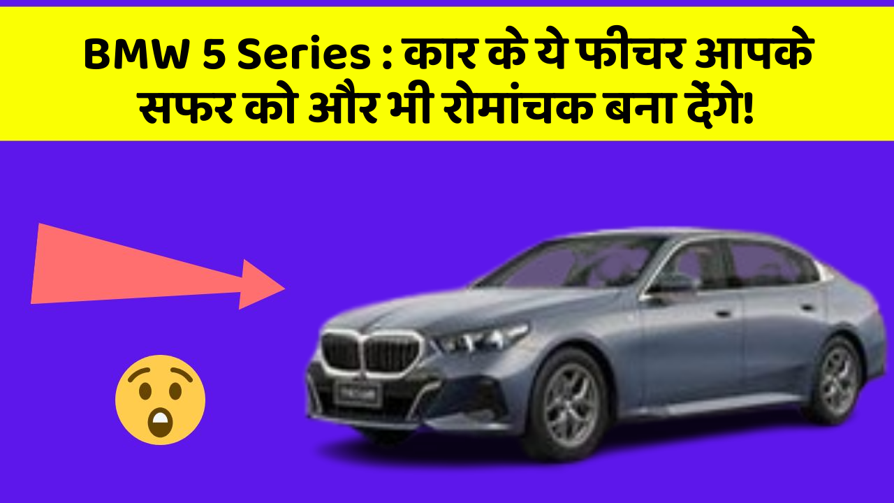 BMW 5 Series : कार के ये फीचर आपके सफर को और भी रोमांचक बना देंगे!
