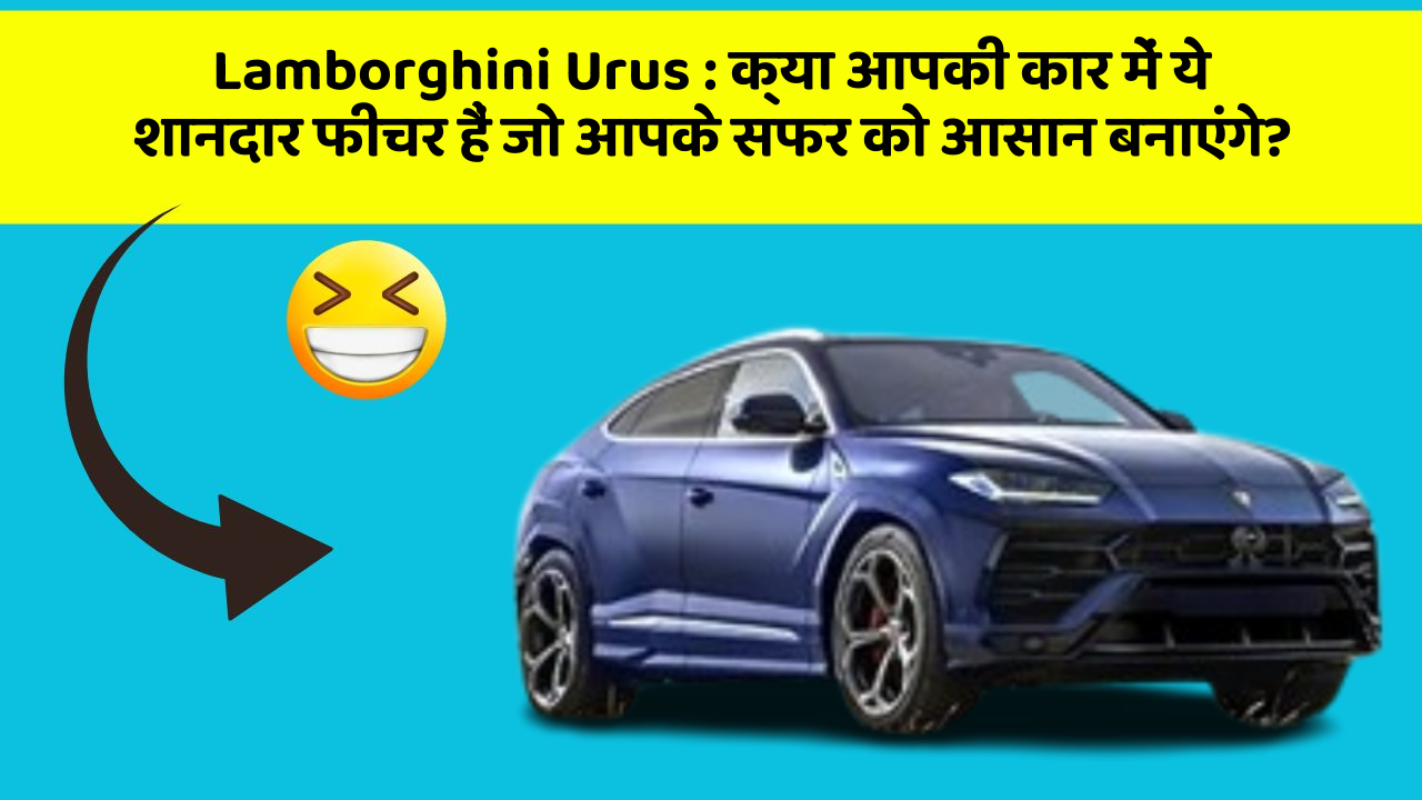 Lamborghini Urus:क्या आपकी कार में ये शानदार फीचर हैं जो आपके सफर को आसान बनाएंगे?