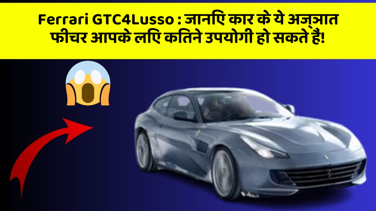 Ferrari GTC4Lusso : जानिए कार के ये अज्ञात फीचर आपके लिए कितने उपयोगी हो सकते हैं!