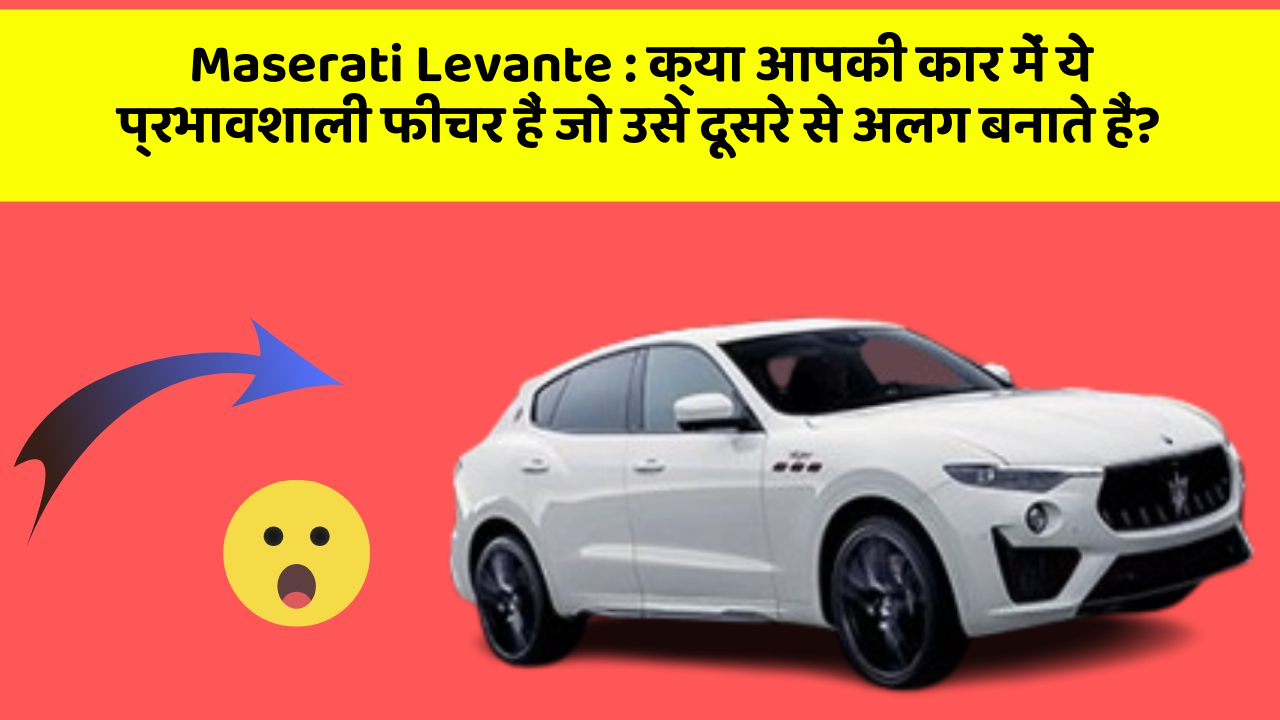 Maserati Levante: क्या आपकी कार में ये प्रभावशाली फीचर हैं जो उसे दूसरे से अलग बनाते हैं?